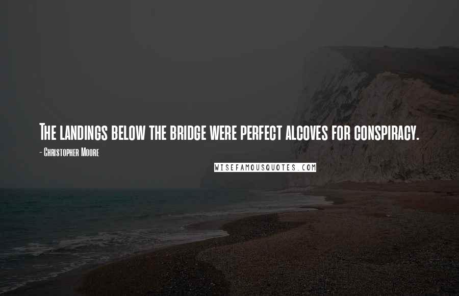 Christopher Moore Quotes: The landings below the bridge were perfect alcoves for conspiracy.