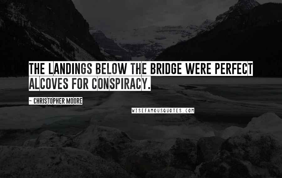 Christopher Moore Quotes: The landings below the bridge were perfect alcoves for conspiracy.