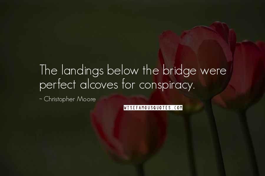 Christopher Moore Quotes: The landings below the bridge were perfect alcoves for conspiracy.