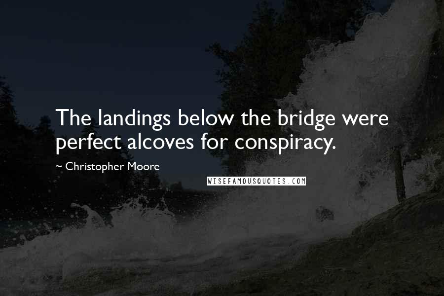 Christopher Moore Quotes: The landings below the bridge were perfect alcoves for conspiracy.