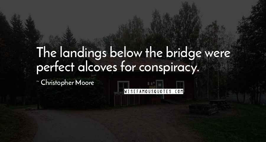 Christopher Moore Quotes: The landings below the bridge were perfect alcoves for conspiracy.