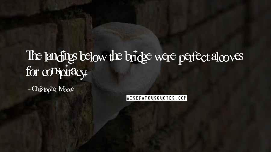 Christopher Moore Quotes: The landings below the bridge were perfect alcoves for conspiracy.