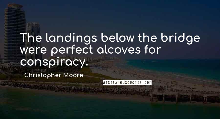 Christopher Moore Quotes: The landings below the bridge were perfect alcoves for conspiracy.