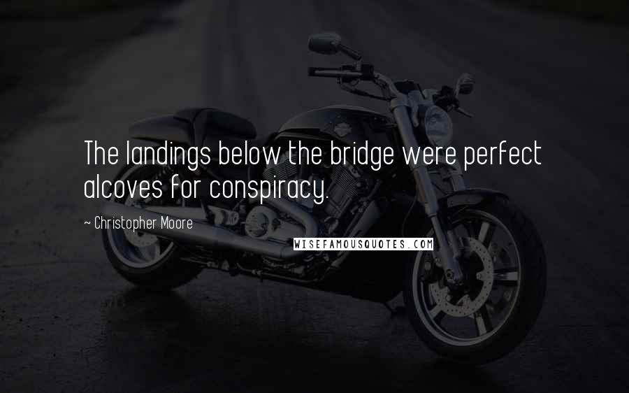 Christopher Moore Quotes: The landings below the bridge were perfect alcoves for conspiracy.