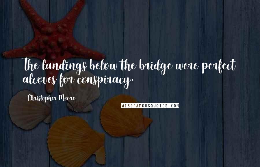 Christopher Moore Quotes: The landings below the bridge were perfect alcoves for conspiracy.