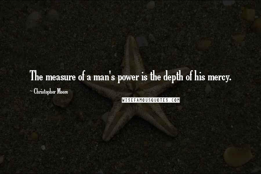 Christopher Moore Quotes: The measure of a man's power is the depth of his mercy.