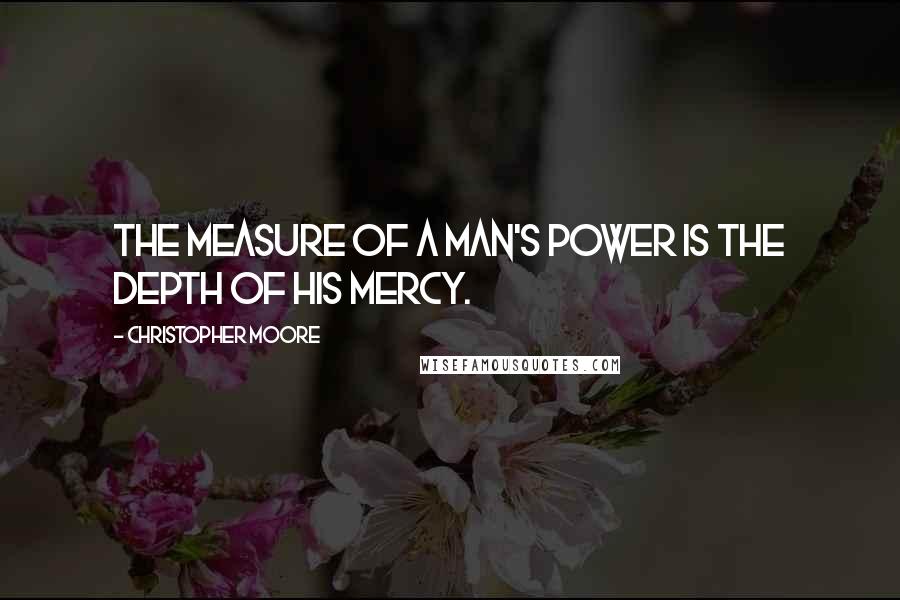 Christopher Moore Quotes: The measure of a man's power is the depth of his mercy.