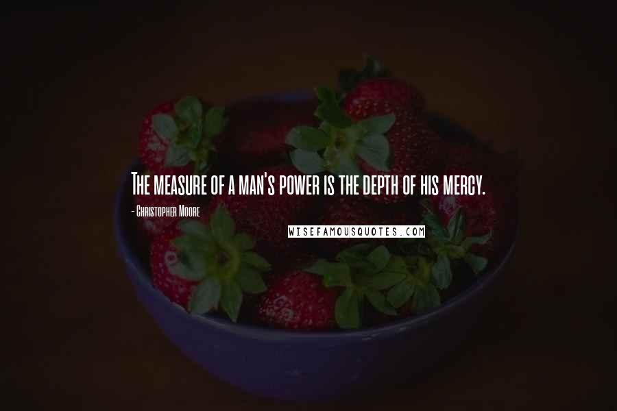 Christopher Moore Quotes: The measure of a man's power is the depth of his mercy.