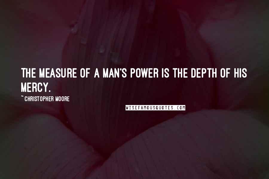 Christopher Moore Quotes: The measure of a man's power is the depth of his mercy.