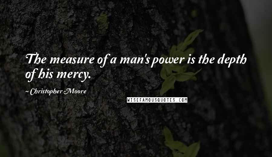 Christopher Moore Quotes: The measure of a man's power is the depth of his mercy.