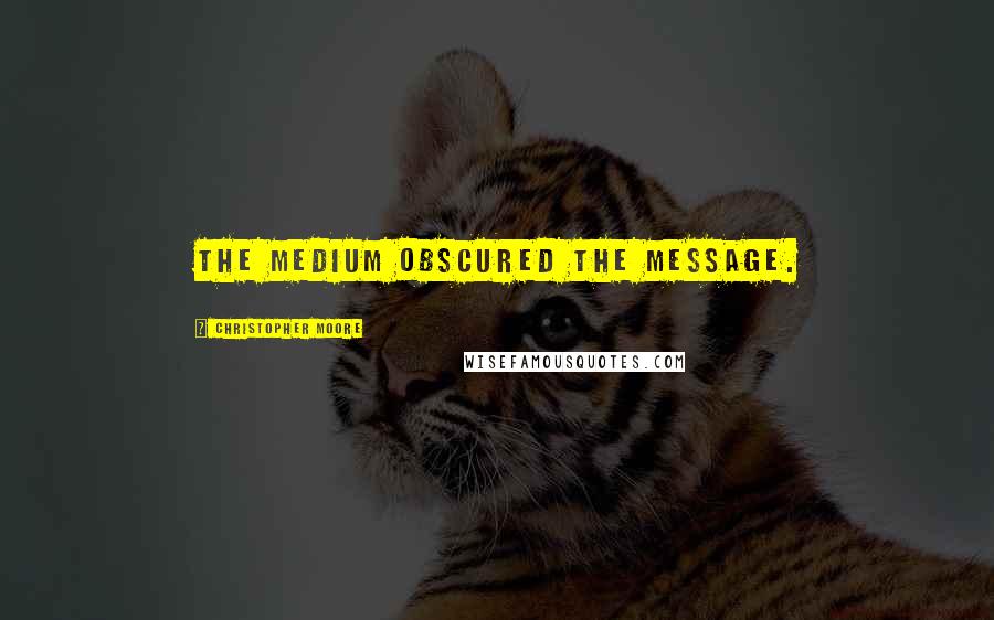 Christopher Moore Quotes: The medium obscured the message.
