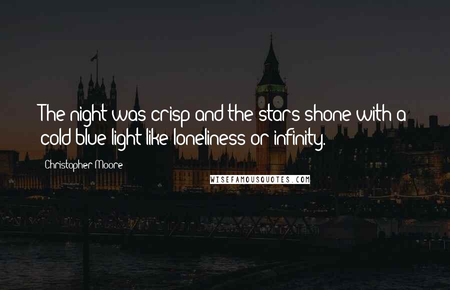 Christopher Moore Quotes: The night was crisp and the stars shone with a cold blue light like loneliness or infinity.