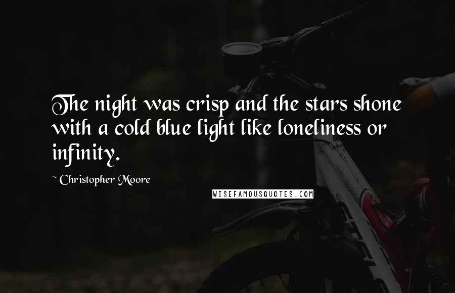 Christopher Moore Quotes: The night was crisp and the stars shone with a cold blue light like loneliness or infinity.