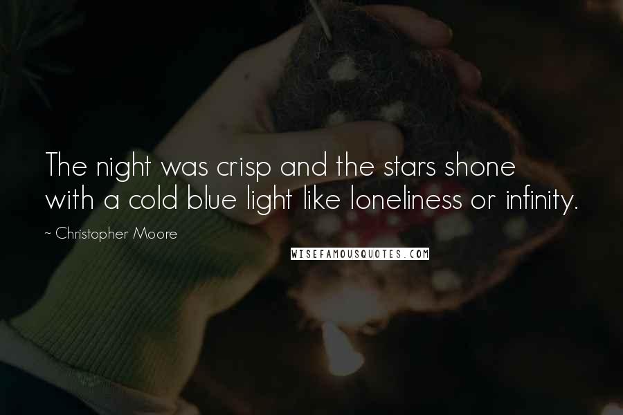 Christopher Moore Quotes: The night was crisp and the stars shone with a cold blue light like loneliness or infinity.