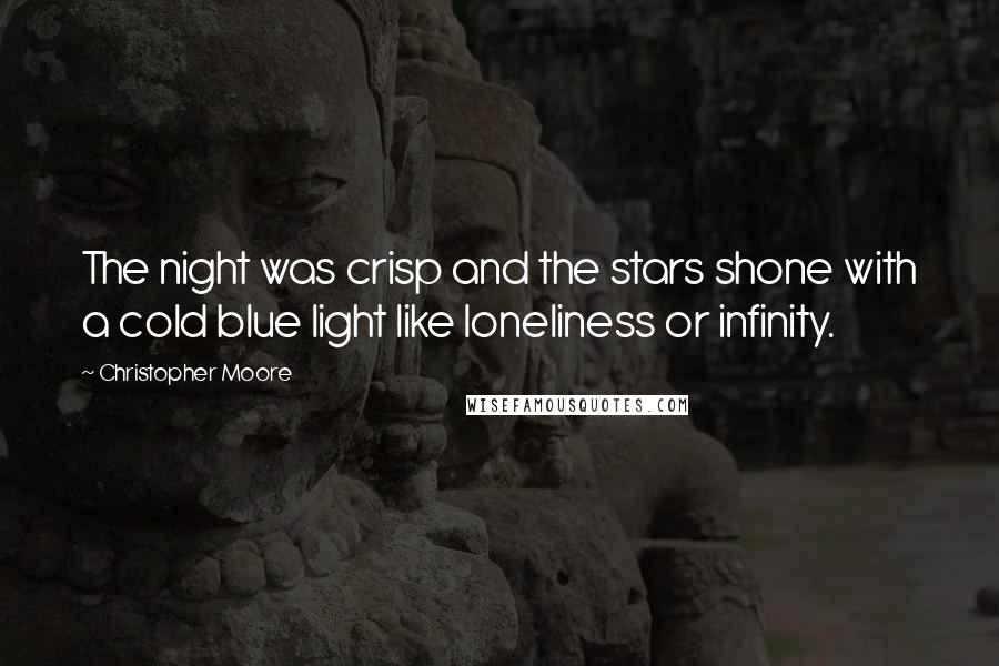 Christopher Moore Quotes: The night was crisp and the stars shone with a cold blue light like loneliness or infinity.