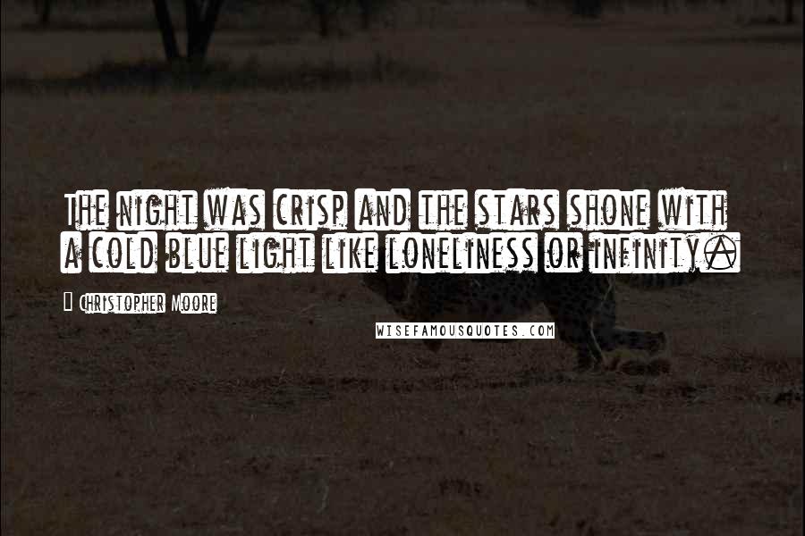 Christopher Moore Quotes: The night was crisp and the stars shone with a cold blue light like loneliness or infinity.