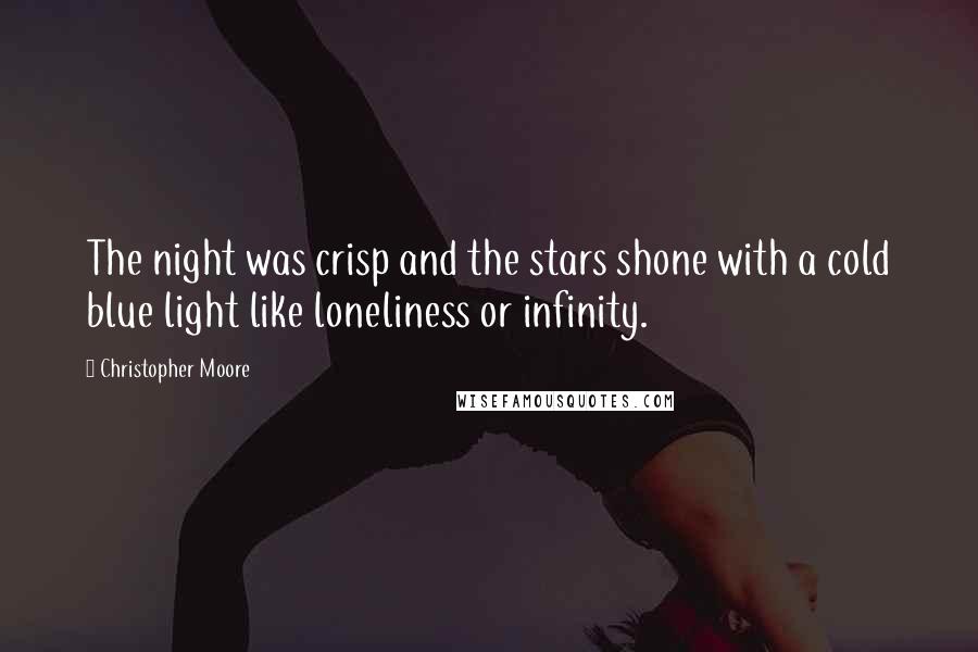 Christopher Moore Quotes: The night was crisp and the stars shone with a cold blue light like loneliness or infinity.