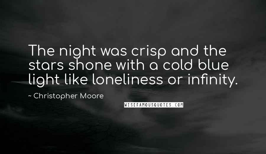 Christopher Moore Quotes: The night was crisp and the stars shone with a cold blue light like loneliness or infinity.