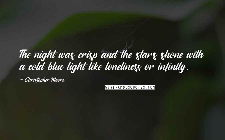 Christopher Moore Quotes: The night was crisp and the stars shone with a cold blue light like loneliness or infinity.