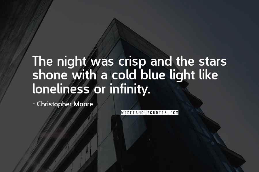 Christopher Moore Quotes: The night was crisp and the stars shone with a cold blue light like loneliness or infinity.