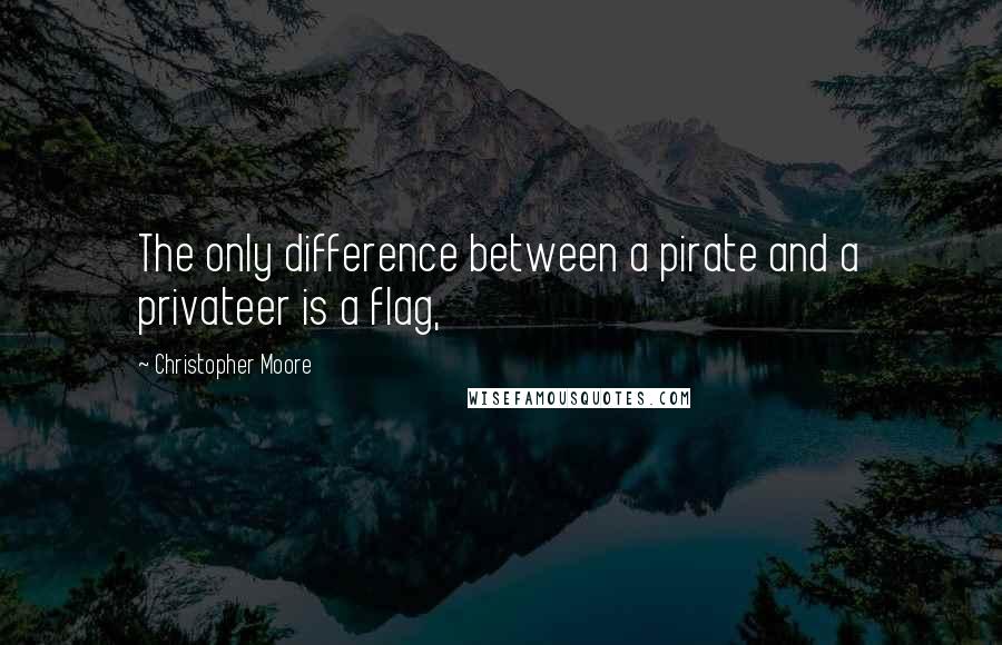 Christopher Moore Quotes: The only difference between a pirate and a privateer is a flag,