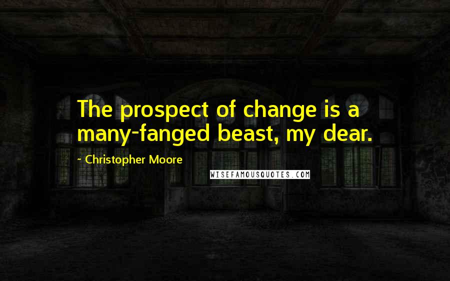 Christopher Moore Quotes: The prospect of change is a many-fanged beast, my dear.