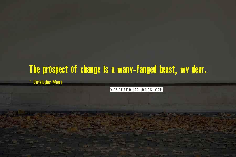 Christopher Moore Quotes: The prospect of change is a many-fanged beast, my dear.