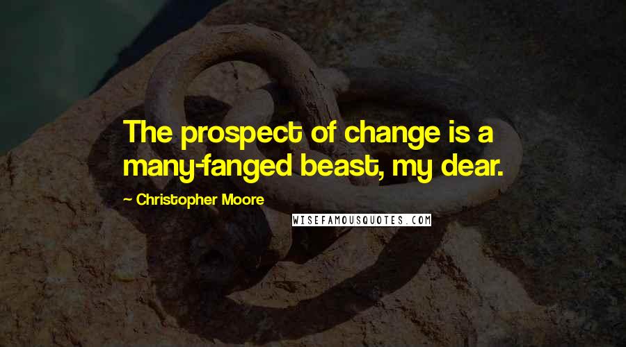 Christopher Moore Quotes: The prospect of change is a many-fanged beast, my dear.