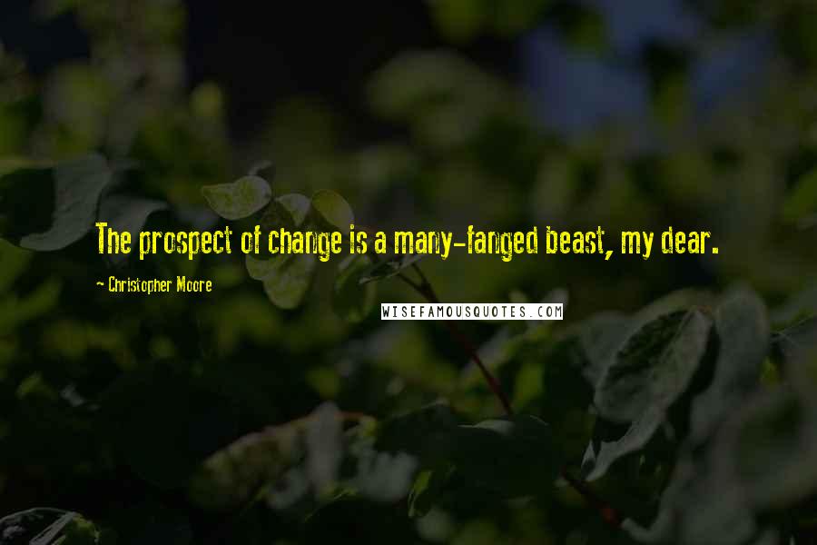 Christopher Moore Quotes: The prospect of change is a many-fanged beast, my dear.