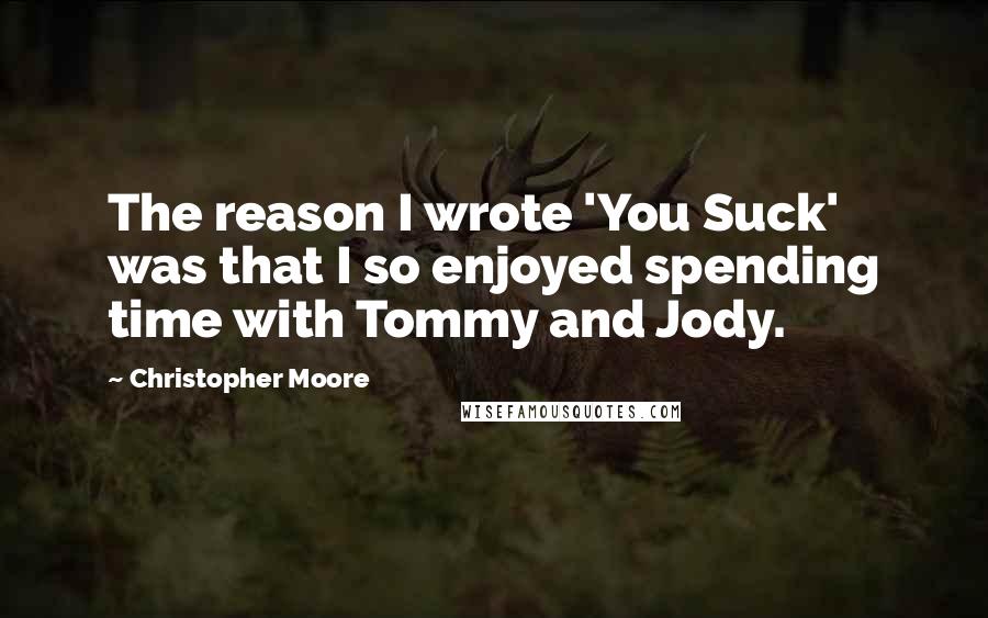 Christopher Moore Quotes: The reason I wrote 'You Suck' was that I so enjoyed spending time with Tommy and Jody.