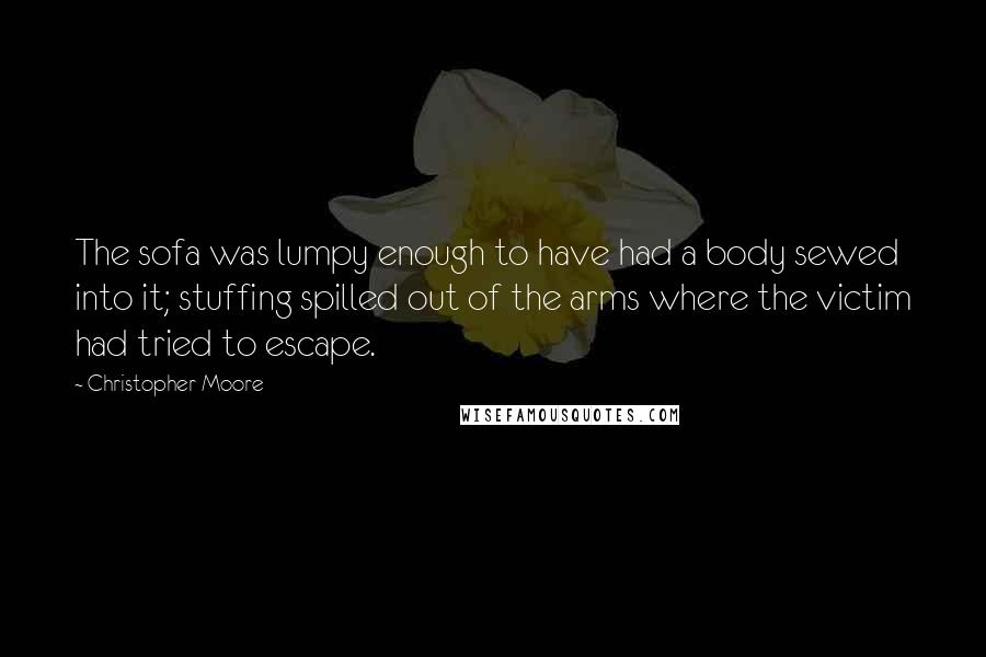 Christopher Moore Quotes: The sofa was lumpy enough to have had a body sewed into it; stuffing spilled out of the arms where the victim had tried to escape.