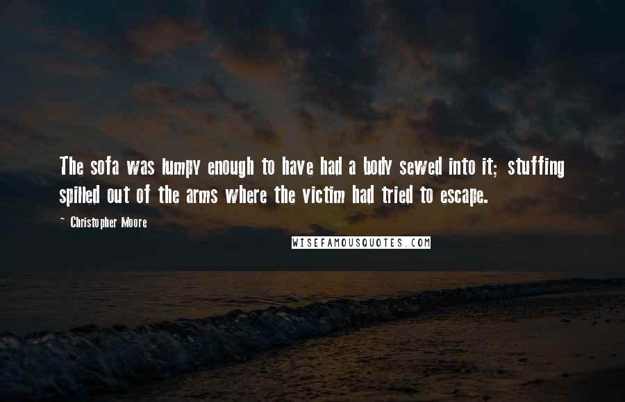 Christopher Moore Quotes: The sofa was lumpy enough to have had a body sewed into it; stuffing spilled out of the arms where the victim had tried to escape.