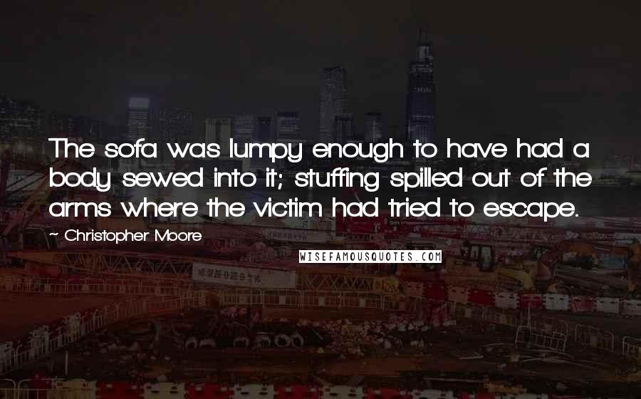 Christopher Moore Quotes: The sofa was lumpy enough to have had a body sewed into it; stuffing spilled out of the arms where the victim had tried to escape.