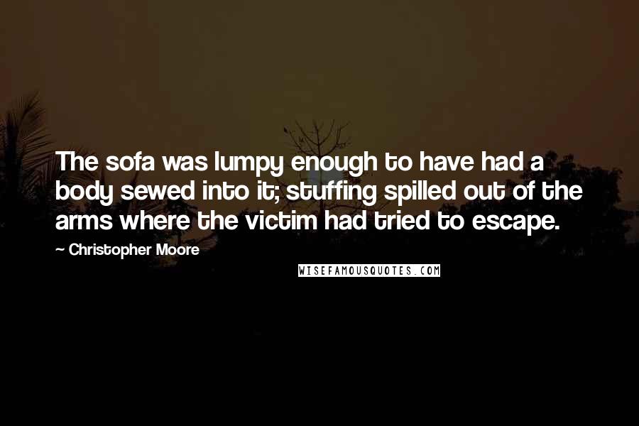 Christopher Moore Quotes: The sofa was lumpy enough to have had a body sewed into it; stuffing spilled out of the arms where the victim had tried to escape.