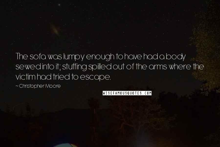 Christopher Moore Quotes: The sofa was lumpy enough to have had a body sewed into it; stuffing spilled out of the arms where the victim had tried to escape.