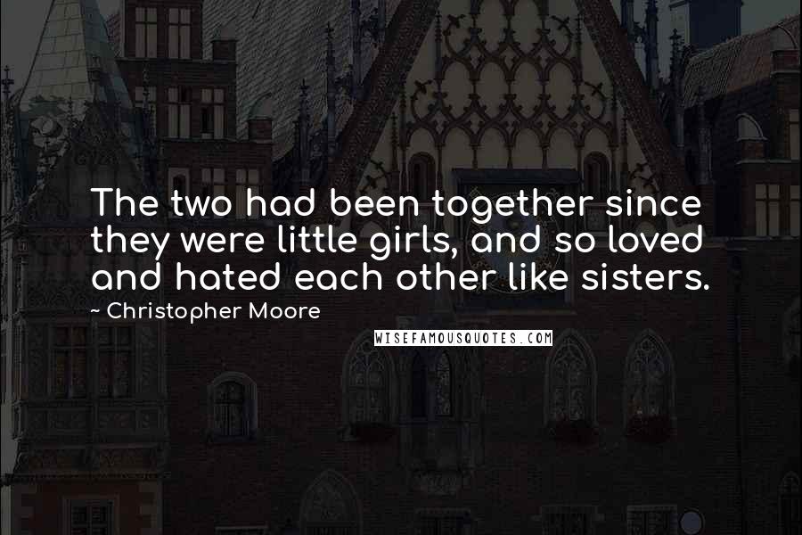 Christopher Moore Quotes: The two had been together since they were little girls, and so loved and hated each other like sisters.