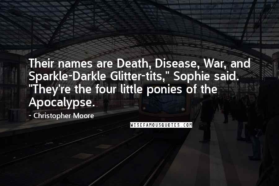 Christopher Moore Quotes: Their names are Death, Disease, War, and Sparkle-Darkle Glitter-tits," Sophie said. "They're the four little ponies of the Apocalypse.