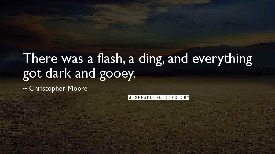 Christopher Moore Quotes: There was a flash, a ding, and everything got dark and gooey.