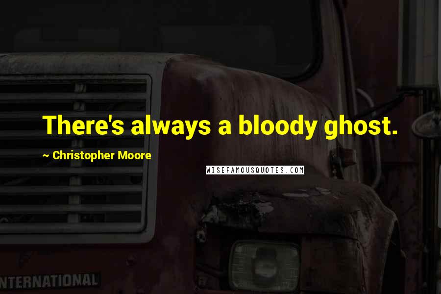 Christopher Moore Quotes: There's always a bloody ghost.