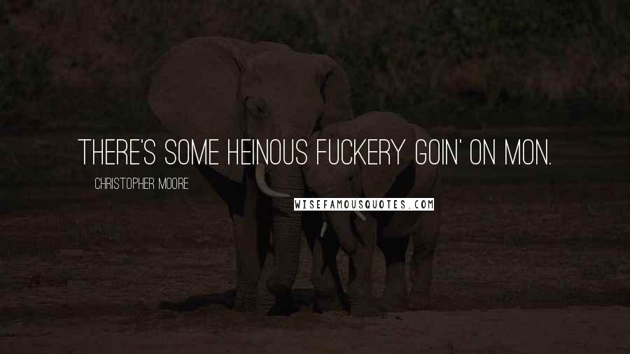 Christopher Moore Quotes: There's some heinous fuckery goin' on mon.