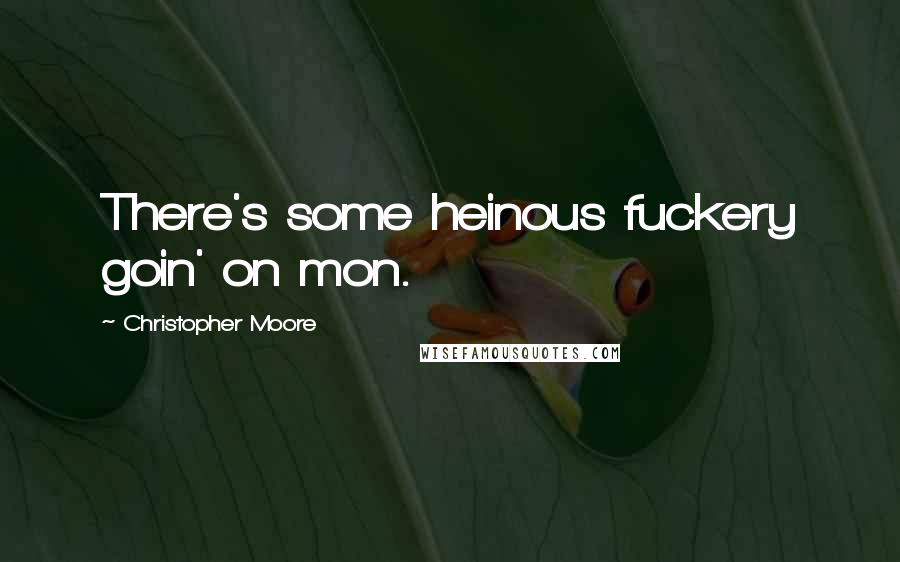 Christopher Moore Quotes: There's some heinous fuckery goin' on mon.