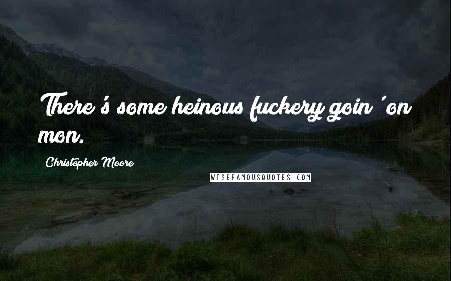 Christopher Moore Quotes: There's some heinous fuckery goin' on mon.