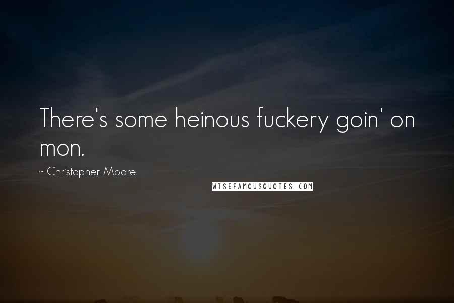 Christopher Moore Quotes: There's some heinous fuckery goin' on mon.