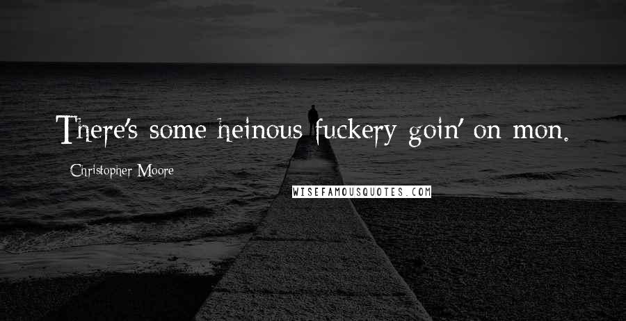 Christopher Moore Quotes: There's some heinous fuckery goin' on mon.