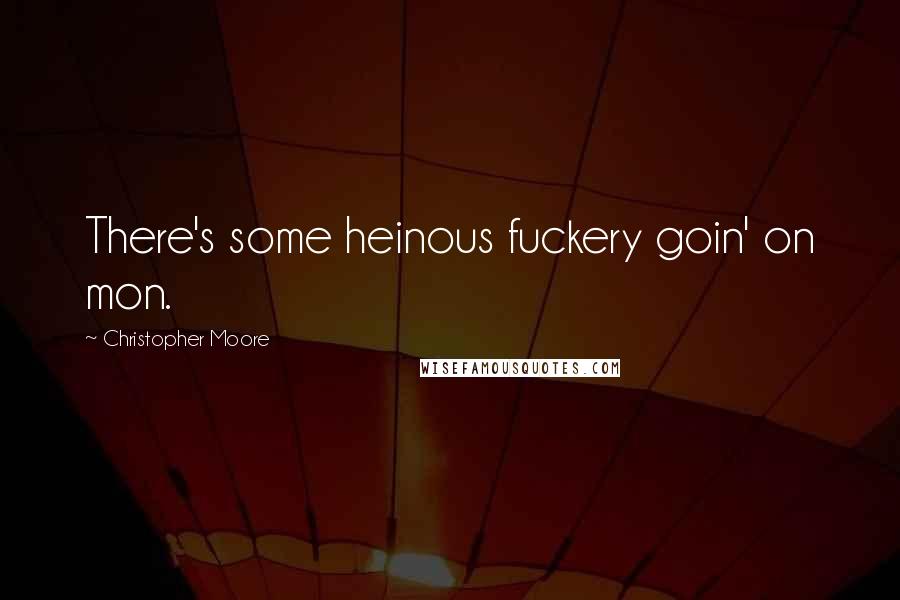 Christopher Moore Quotes: There's some heinous fuckery goin' on mon.