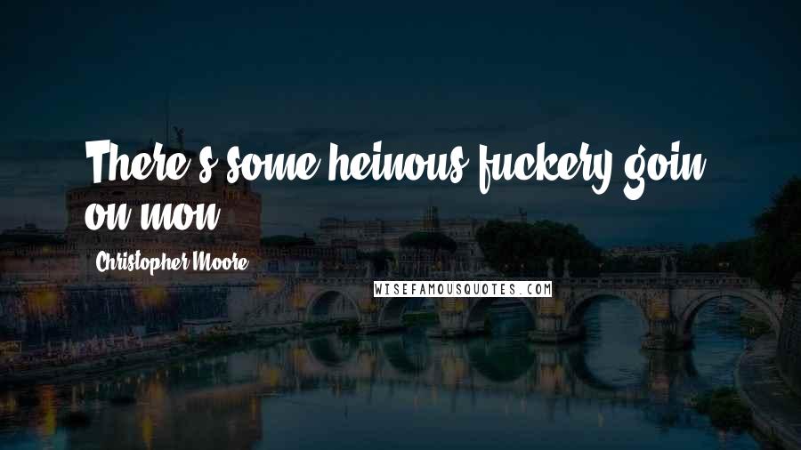 Christopher Moore Quotes: There's some heinous fuckery goin' on mon.