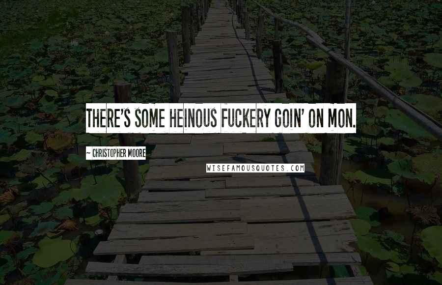 Christopher Moore Quotes: There's some heinous fuckery goin' on mon.
