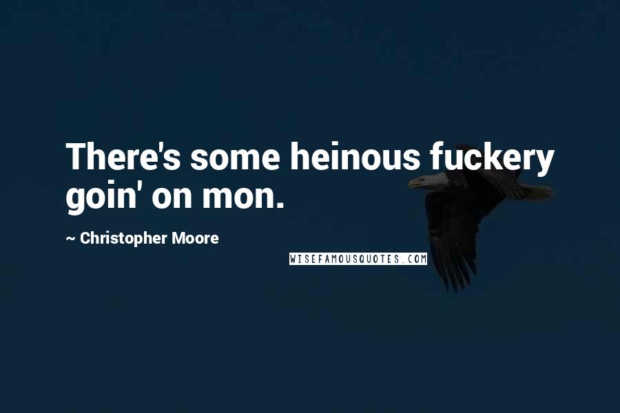 Christopher Moore Quotes: There's some heinous fuckery goin' on mon.