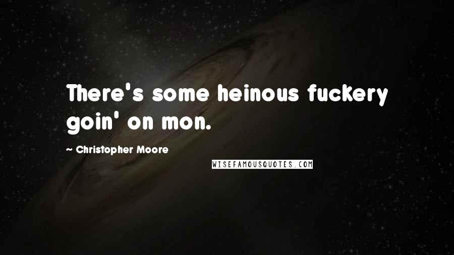 Christopher Moore Quotes: There's some heinous fuckery goin' on mon.