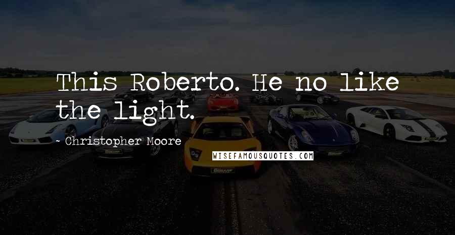 Christopher Moore Quotes: This Roberto. He no like the light.